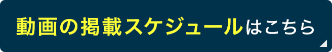 動画の掲載スケジュールはこちら