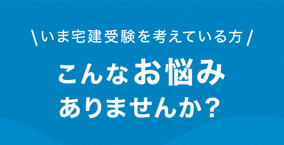 いま宅建受験を考えている方 こんなお悩みありませんか